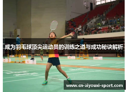 成为羽毛球顶尖运动员的训练之道与成功秘诀解析