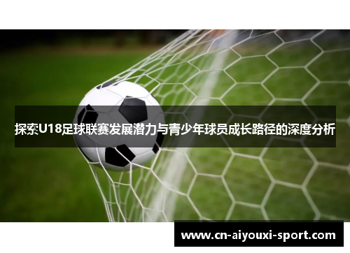 探索U18足球联赛发展潜力与青少年球员成长路径的深度分析