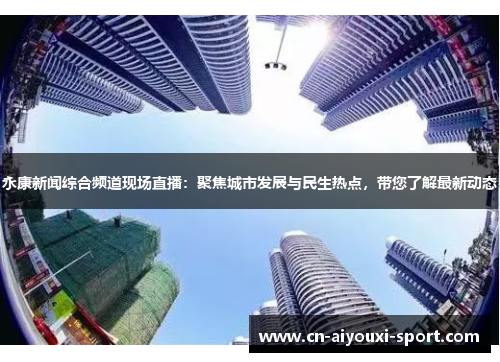 永康新闻综合频道现场直播：聚焦城市发展与民生热点，带您了解最新动态