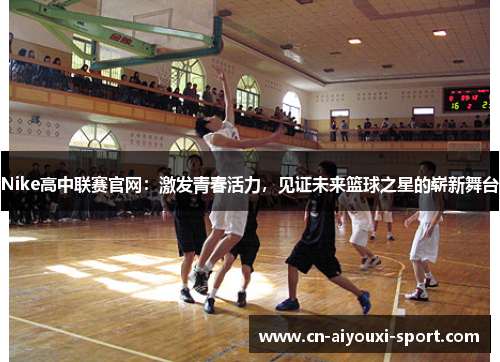 Nike高中联赛官网：激发青春活力，见证未来篮球之星的崭新舞台