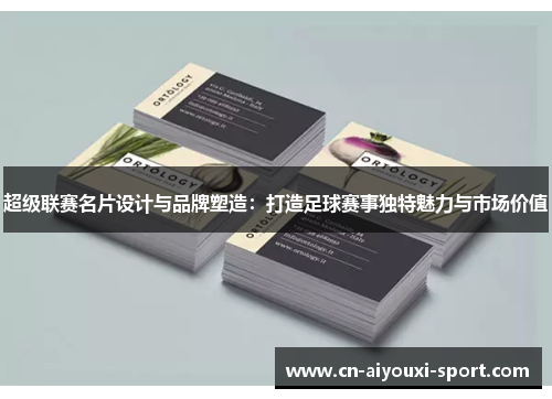 超级联赛名片设计与品牌塑造：打造足球赛事独特魅力与市场价值